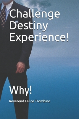 Challenge Destiny Experience!: Why! by Reverend Felice Trombino