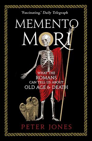 Memento Mori: What the Romans Can Tell Us About Old AgeDeath by Peter Jones, Peter Jones