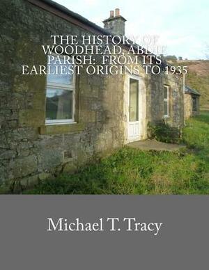 The History of Woodhead, Abdie Parish: From Its Earliest Origins to 1935 by Michael T. Tracy