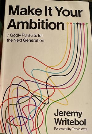 Make it Your Ambition: 7 Godly Pursuits for the Next Generation by Jeremy Writebol
