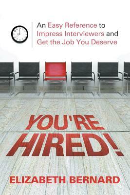 You're Hired!: An Easy Reference to Impress Interviewers and Get the Job You Deserve by Elizabeth Bernard