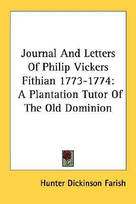 Journal And Letters Of Philip Vickers Fithian 1773-1774: A Plantation Tutor Of The Old Dominion by Hunter Dickinson Farish