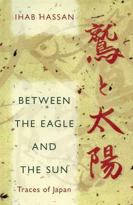 Between the Eagle and the Sun: Traces of Japan by Ihab Hassan