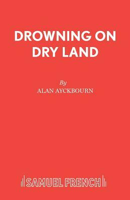 Drowning On Dry Land by Alan Ayckbourn
