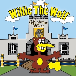 Willie The Wolf Goes To Wunderbar World by William Ross