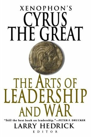 Cyrus the Great: The Arts of Leadership and War by Larry Hedrick, Xenophon