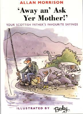 Away An' Ask Yer Mother!: Your Scottish Father's Favorite Sayings by Allan Morrison