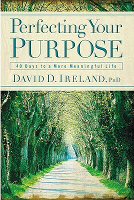 Perfecting Your Purpose: 40 Days to a More Meaningful Life by David D. Ireland