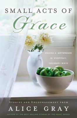 Small Acts of Grace: You Can Make a Difference in Everday, Ordinary Ways by Alice Gray