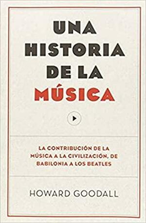 Una Historia De La Música. La Contribución De La Música A La Civilización, De Babilonia A Los Beatles by Howard Goodall