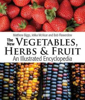 The New Vegetables, Herbs and Fruit: An Illustrated Encyclopedia by Matthew Biggs, Bob Flowerdew, Jekka McVicar