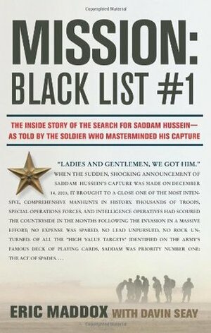 Mission: Black List #1: The Inside Story of the Search for Saddam Hussein---As Told by the Soldier Who Masterminded His Capture by Eric Maddox, Davin Seay
