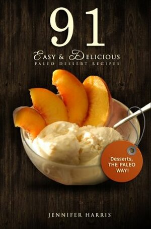 Paleo Dessert Recipes: 91 Easy and Delicious Paleo Dessert Recipes by Jennifer Harris