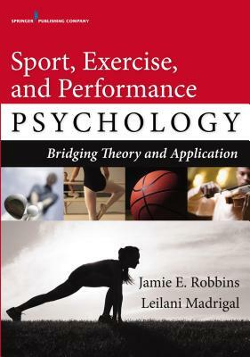 Sport, Exercise, and Performance Psychology: Bridging Theory and Application by Jamie E. Robbins, Leilani Madrigal