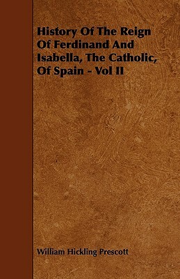 History Of The Reign Of Ferdinand And Isabella, The Catholic, Of Spain - Vol II by William Hickling Prescott