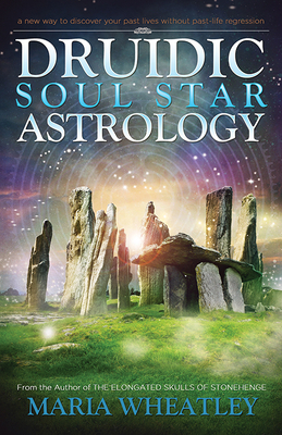 Druidic Soul Star Astrology: A New Way to Discover Your Past Lives Without Past-Life Regressions by Maria Wheatley