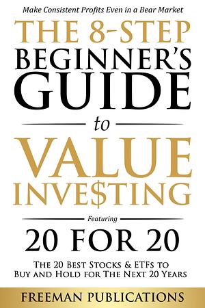 The 8-Step Beginner's Guide to Value Investing: Featuring 20 for 20 - The 20 Best Stocks & ETFs to Buy and Hold for The Next 20 Years: Make Consistent ... Even in a Bear Market by Freeman Publications, Freeman Publications