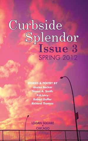 Curbside Splendor Semi-Annual Journal (Issue 3 - Spring 2012) by Lauren Becker, Jennifer Schaefer, Heather Holland Wheaton, Richard Thomas, Luis Valdez, Matt Rowan, Lauryn Allison Lewis, Jane Rosenberg LaForge, Alba Machado, P.A. Levy, J.M. Huscher, Bill McStowe, Robert Duffer, Gint Aras, Kia Groom, Spencer Shadel, Simon A. Smith, Gabriel Kalmuss-Katz, Leonora Stein