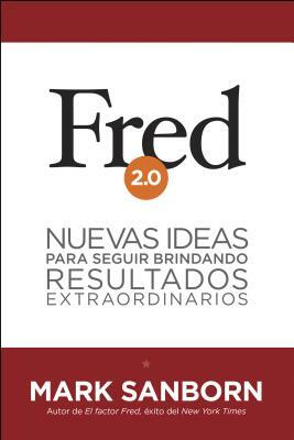 Fred 2.0: Nuevas Ideas Para Seguir Brindando Resultados Extraordinarios = Fred 2.0 by Mark Sanborn