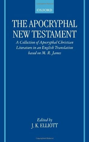 The Apocryphal New Testament: A Collection of Apocryphal Christian Literature in an English Translation by J. Keith Elliott