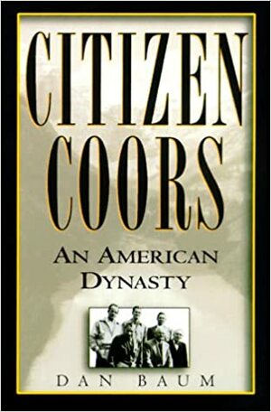 Citizen Coors: An American Dynasty by Dan Baum