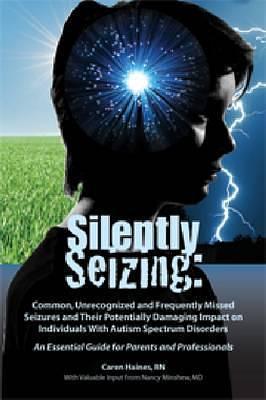 Silently Seizing: Common, Unrecognized and Frequently Missed Seizures and Their Potentially Damaging Impact on Individuals With Autism Spectrum ... Essential Guide for Parents and Professionals by AAPC Publishing, Caren Haines, Caren Haines