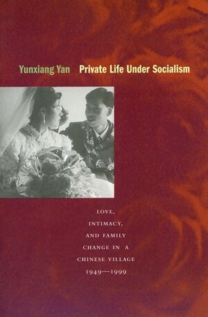 Private Life under Socialism: Love, Intimacy, and Family Change in a Chinese Village, 1949-1999 by Yunxiang Yan