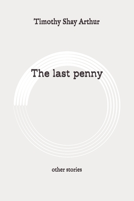 The last penny: other stories: Original by Timothy Shay Arthur