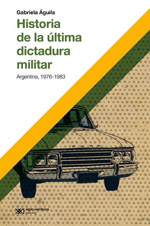 Historia de la última dictadura militar by Gabriela Águila