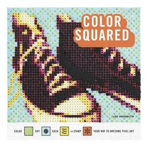 Color Squared: Color, Dot, Dash, or Stamp Your Way to Awesome Pixel Art by Lee Meredith