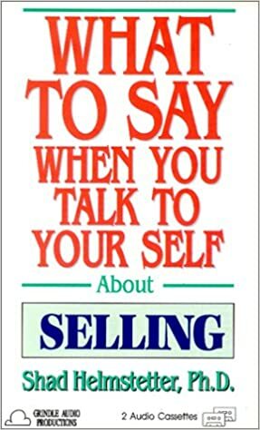 What To Say When You Talk To Yourself About Selling by Shad Helmstetter