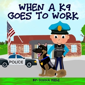 When A K9 Goes to Work by Donna Miele