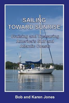 Sailing toward Sunrise: Cruising and Treasuring America's Gulf and Atlantic Coasts by Bob Jones, Karen Jones