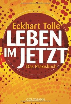 Leben im Jetzt. Das Praxisbuch by Eckhart Tolle