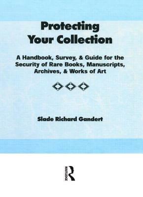 Protecting Your Collection: A Handbook, Survey, & Guide for the Security of Rare Books, Manuscripts, Archives, & Works of Art by Slade Richard Gandert, Peter Gellatly