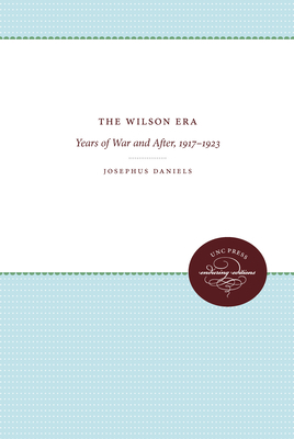 The Wilson Era, Volume 2: Years of War and After 1917-1923 by Josephus Daniels