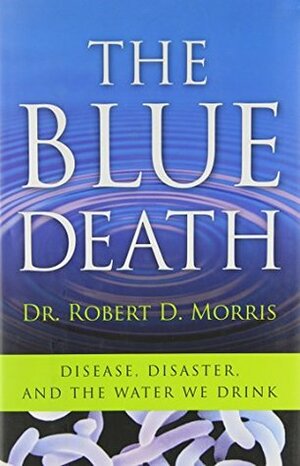 The Blue Death: Disease, Disaster, and the Water We Drink by Robert D. Morris