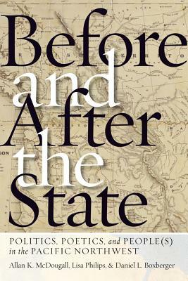 Before and After the State: Politics, Poetics, and People(s) in the Pacific Northwest by Daniel L. Boxberger, Allan K. McDougall, Lisa Philips