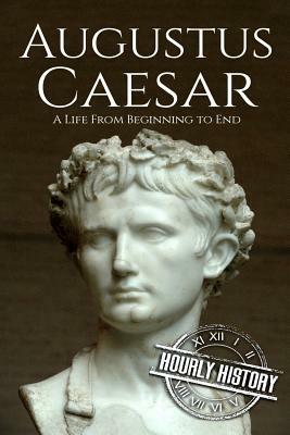 Augustus Caesar: A Life From Beginning to End by Hourly History