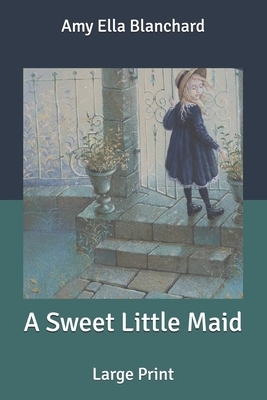A Sweet Little Maid: Large Print by Amy Ella Blanchard