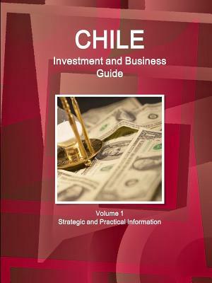 Chile Investment and Business Guide Volume 1 Strategic and Practical Information by Inc Ibp