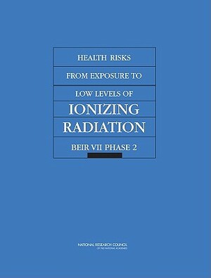 Health Risks from Exposure to Low Levels of Ionizing Radiation: Beir VII Phase 2 by Division on Earth and Life Studies, Board on Radiation Effects Research, National Research Council