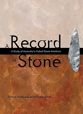 A Record in Stone: The Study of Australia's Flaked Stone Artefacts [With CDROM] by Nicola Stern, Simon Holdaway