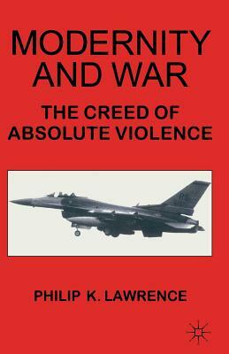 Modernity and War: The Creed of Absolute Violence by Philip K. Lawrence
