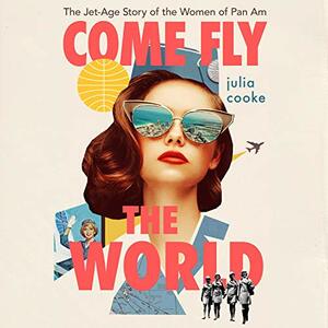 Come Fly the World: The Jet-Age Story of the Women of Pan Am by Julia Cooke