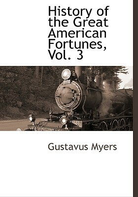 History of the Great American Fortunes, Vol. 3 by Gustavus Myers