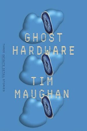 Ghost Hardware: Three Infinite Detail Stories by Tim Maughan