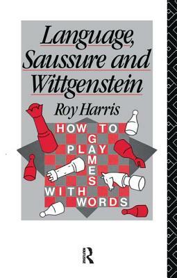 Language, Saussure And Wittgenstein: How To Play Games With Words by Roy Harris