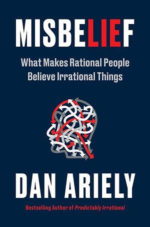 Misbelief: What Makes Rational People Believe Irrational Things by Dan Ariely