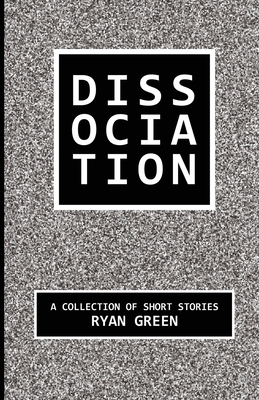 Dissociation: A Collection of Short Stories by Ryan Green